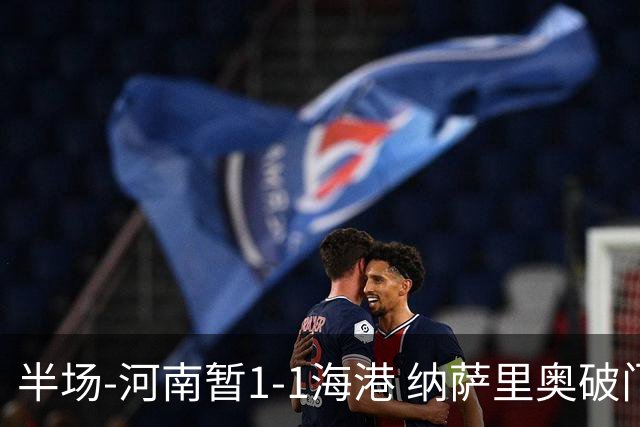 半场-河南暂1-1海港 纳萨里奥破门 吾米提江送礼李新翔扳平